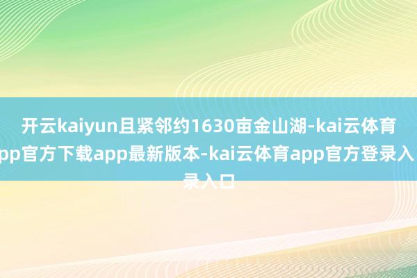 开云kaiyun且紧邻约1630亩金山湖-kai云体育app官方下载app最新版本-kai云体育app官方登录入口