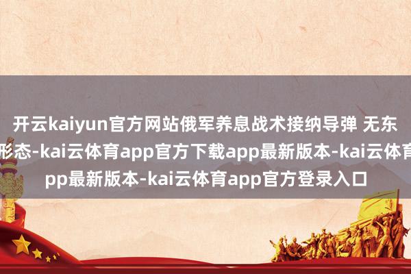 开云kaiyun官方网站俄军养息战术接纳导弹 无东说念主机搀杂打击形态-kai云体育app官方下载app最新版本-kai云体育app官方登录入口