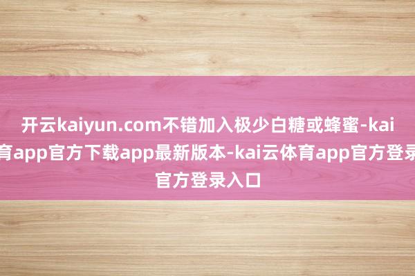 开云kaiyun.com不错加入极少白糖或蜂蜜-kai云体育app官方下载app最新版本-kai云体育app官方登录入口