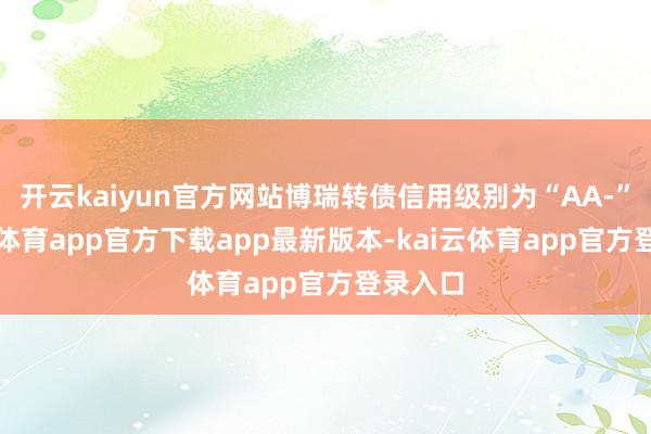 开云kaiyun官方网站博瑞转债信用级别为“AA-”-kai云体育app官方下载app最新版本-kai云体育app官方登录入口