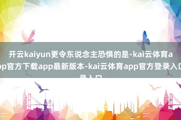 开云kaiyun更令东说念主恐惧的是-kai云体育app官方下载app最新版本-kai云体育app官方登录入口
