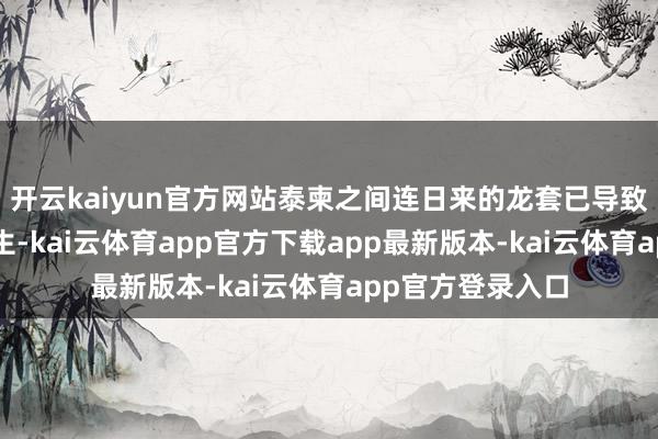 开云kaiyun官方网站泰柬之间连日来的龙套已导致4名泰国士兵丧生-kai云体育app官方下载app最新版本-kai云体育app官方登录入口