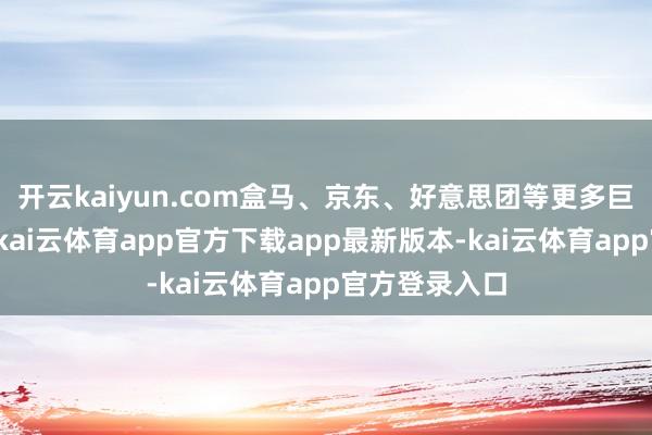开云kaiyun.com盒马、京东、好意思团等更多巨头运转涌入-kai云体育app官方下载app最新版本-kai云体育app官方登录入口