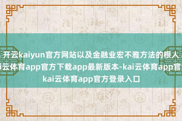 开云kaiyun官方网站以及金融业宏不雅方法的根人性编削-kai云体育app官方下载app最新版本-kai云体育app官方登录入口