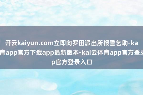 开云kaiyun.com立即向罗田派出所报警乞助-kai云体育app官方下载app最新版本-kai云体育app官方登录入口