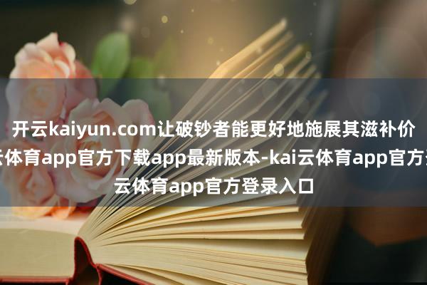 开云kaiyun.com让破钞者能更好地施展其滋补价值-kai云体育app官方下载app最新版本-kai云体育app官方登录入口